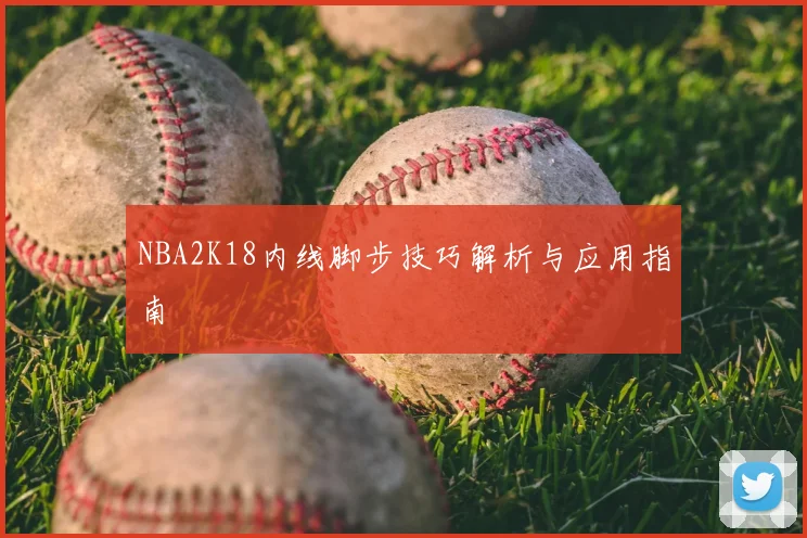 NBA2K18内线脚步技巧解析与应用指南