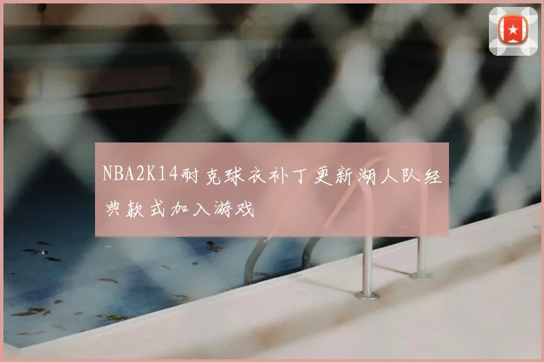 NBA2K14耐克球衣补丁更新湖人队经典款式加入游戏