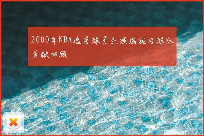 2000年NBA选秀球员生涯成就与球队贡献回顾