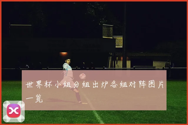 世界杯小组分组出炉各组对阵图片一览