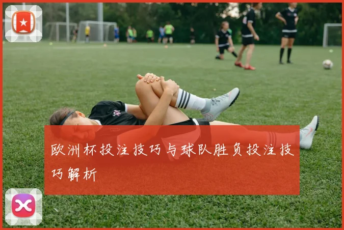 欧洲杯投注技巧与球队胜负投注技巧解析