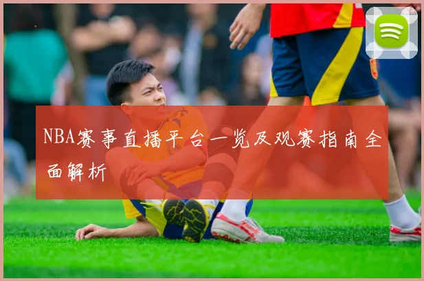 NBA赛事直播平台一览及观赛指南全面解析