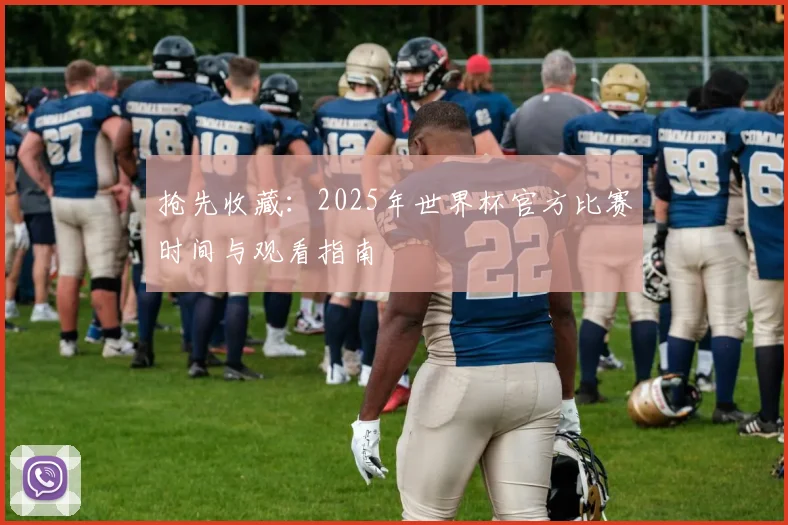 抢先收藏:2025年世界杯官方比赛时间与观看指南