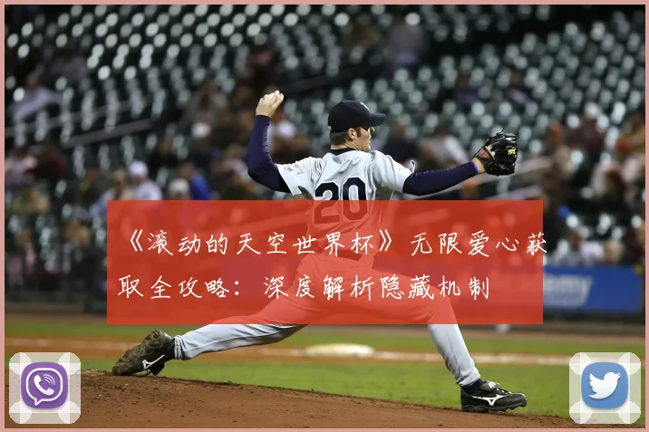 《滚动的天空世界杯》无限爱心获取全攻略：深度解析隐藏机制