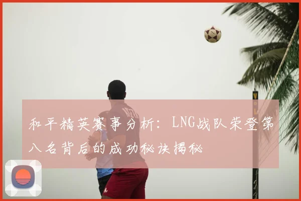 和平精英赛事分析：LNG战队荣登第八名背后的成功秘诀揭秘