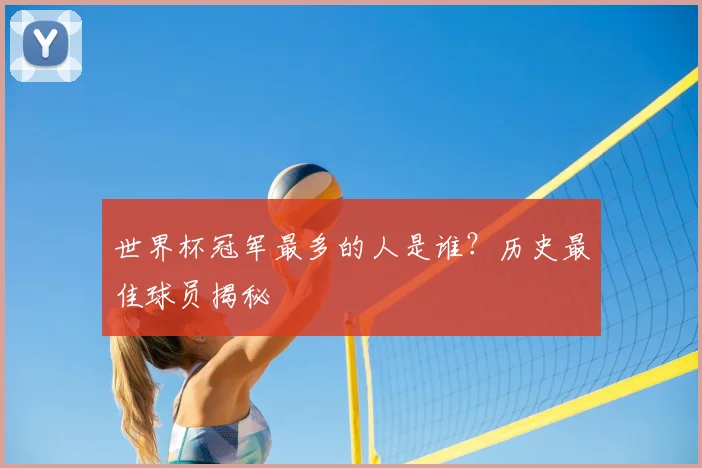 世界杯冠军最多的人是谁?历史最佳球员揭秘