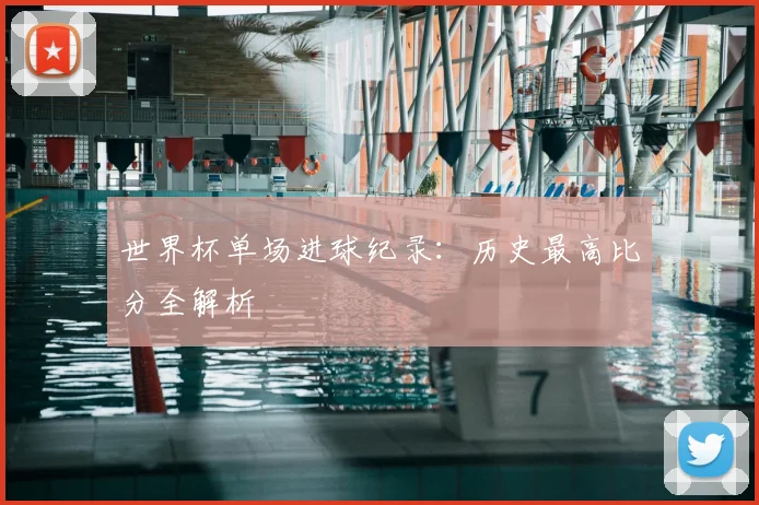 世界杯单场进球纪录:历史最高比分全解析