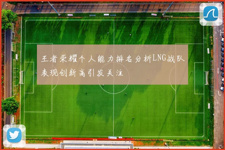 王者荣耀个人能力排名分析LNG战队表现创新高引发关注