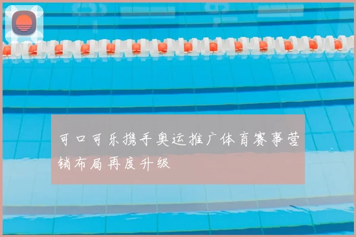 可口可乐携手奥运推广体育赛事营销布局再度升级