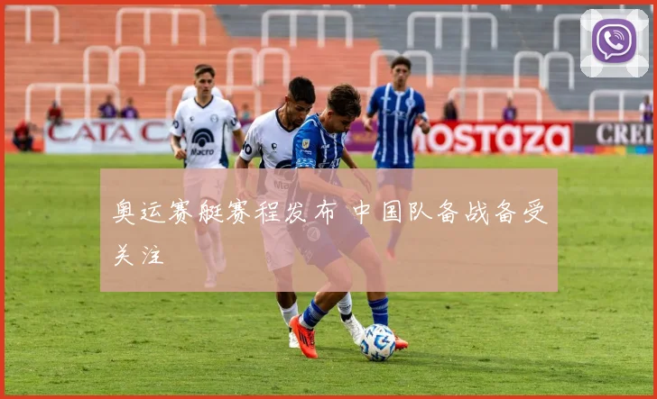 奥运赛艇赛程发布 中国队备战备受关注