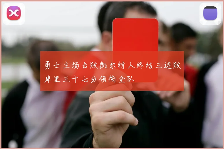 勇士主场击败凯尔特人终结三连败库里三十七分领衔全队