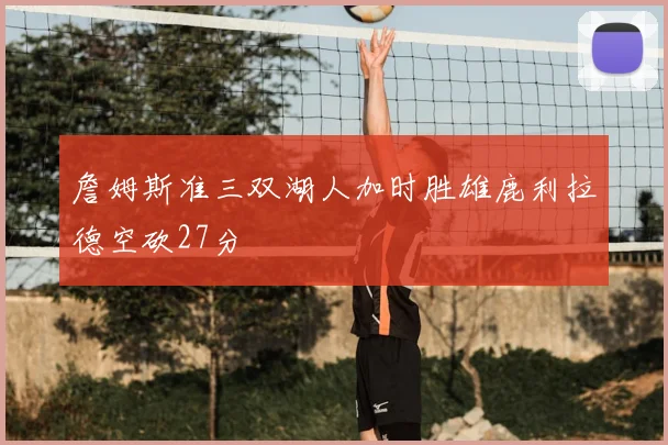 詹姆斯准三双湖人加时胜雄鹿利拉德空砍27分