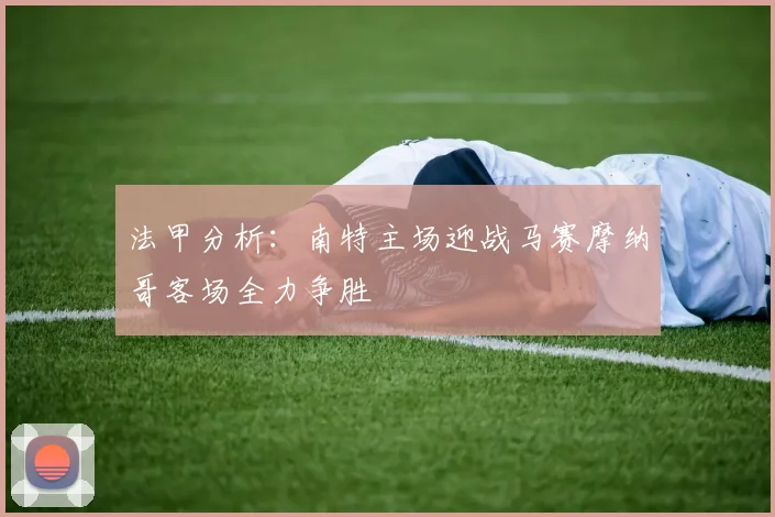 法甲分析:南特主场迎战马赛摩纳哥客场全力争胜