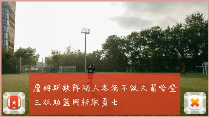 詹姆斯缺阵湖人客场不敌火箭哈登三双助篮网轻取勇士