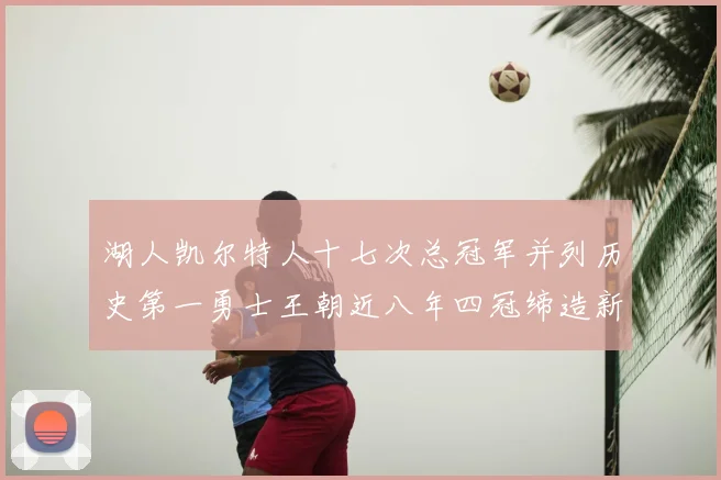 湖人凯尔特人十七次总冠军并列历史第一勇士王朝近八年四冠缔造新传奇