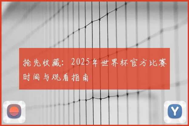 抢先收藏:2025年世界杯官方比赛时间与观看指南