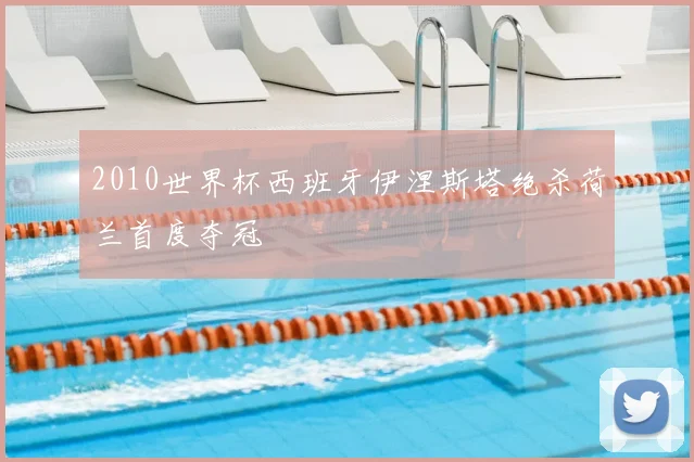 2010世界杯西班牙伊涅斯塔绝杀荷兰首度夺冠