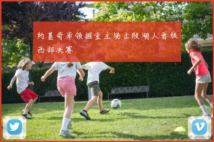 约基奇率领掘金主场击败湖人晋级西部决赛