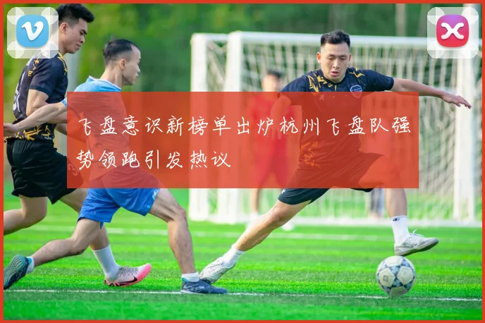 飞盘意识新榜单出炉杭州飞盘队强势领跑引发热议