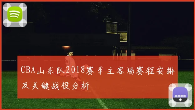 CBA山东队2018赛季主客场赛程安排及关键战役分析