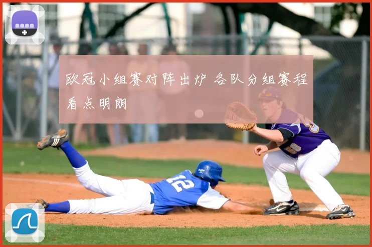 欧冠小组赛对阵出炉 各队分组赛程看点明朗