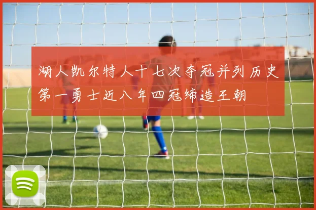 湖人凯尔特人十七次夺冠并列历史第一勇士近八年四冠缔造王朝