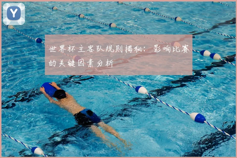 世界杯主客队规则揭秘：影响比赛的关键因素分析