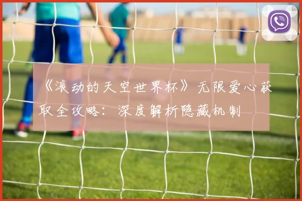 《滚动的天空世界杯》无限爱心获取全攻略：深度解析隐藏机制