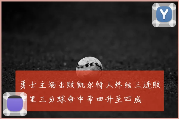 勇士主场击败凯尔特人终结三连败库里三分球命中率回升至四成