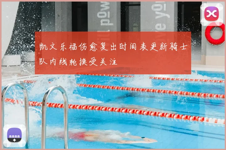凯文乐福伤愈复出时间表更新骑士队内线轮换受关注