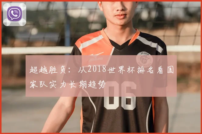 超越胜负:从2018世界杯排名看国家队实力长期趋势