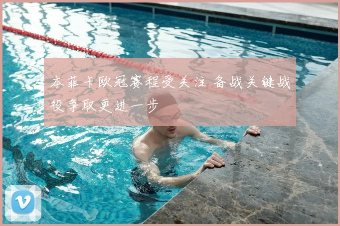 本菲卡欧冠赛程受关注 备战关键战役争取更进一步