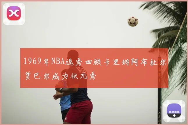 1969年NBA选秀回顾卡里姆阿布杜尔贾巴尔成为状元秀