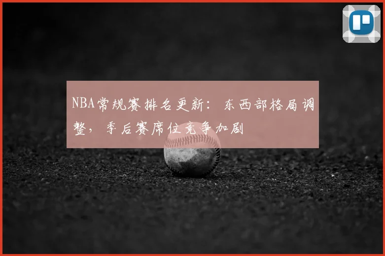 NBA常规赛排名更新：东西部格局调整，季后赛席位竞争加剧