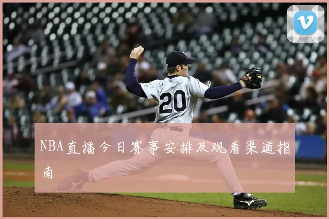 NBA直播今日赛事安排及观看渠道指南