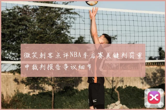 微笑刺客点评NBA季后赛关键判罚重申裁判报告争议细节