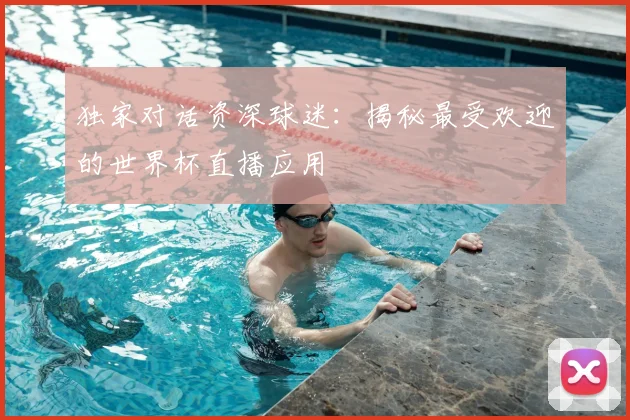 独家对话资深球迷:揭秘最受欢迎的世界杯直播应用