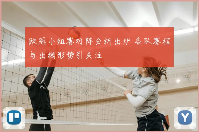 欧冠小组赛对阵分析出炉 各队赛程与出线形势引关注