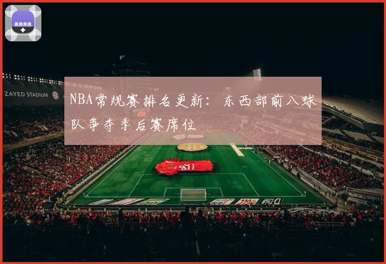NBA常规赛排名更新:东西部前八球队争夺季后赛席位