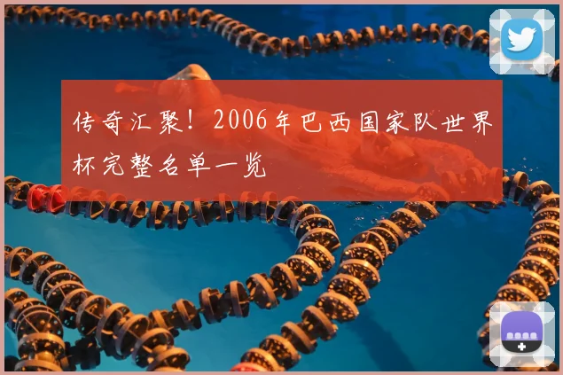 传奇汇聚!2006年巴西国家队世界杯完整名单一览