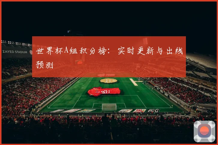 世界杯A组积分榜:实时更新与出线预测