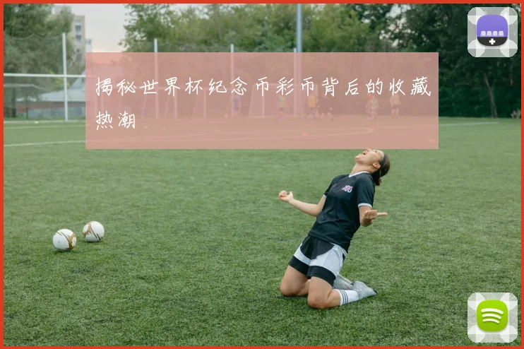 揭秘世界杯纪念币彩币背后的收藏热潮