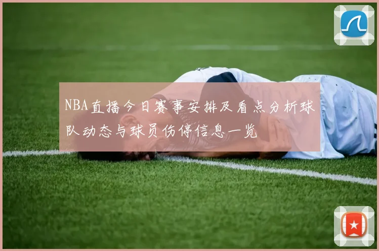 NBA直播今日赛事安排及看点分析球队动态与球员伤停信息一览