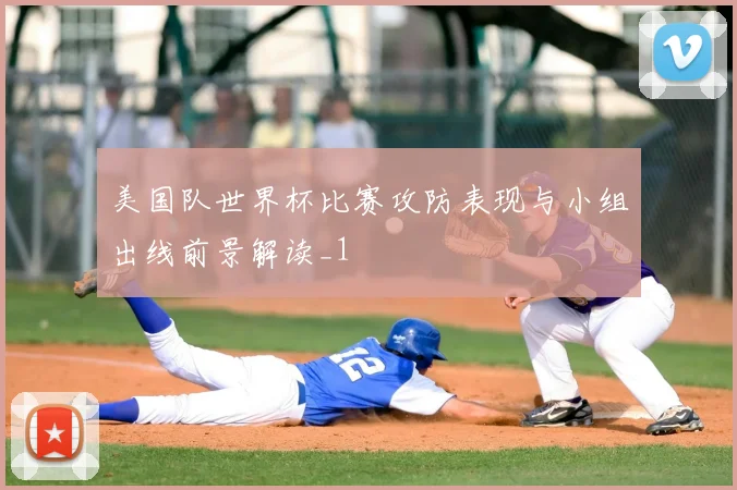 美国队世界杯比赛攻防表现与小组出线前景解读_1