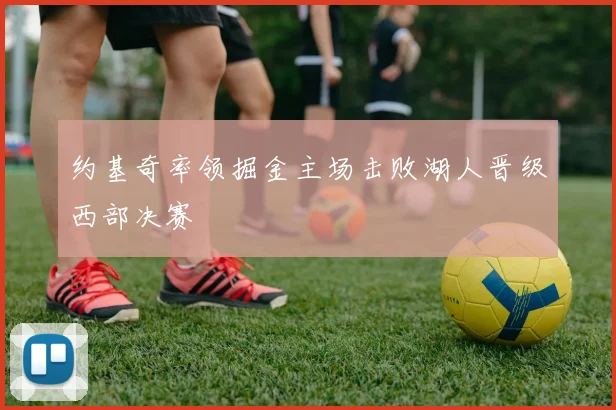 约基奇率领掘金主场击败湖人晋级西部决赛