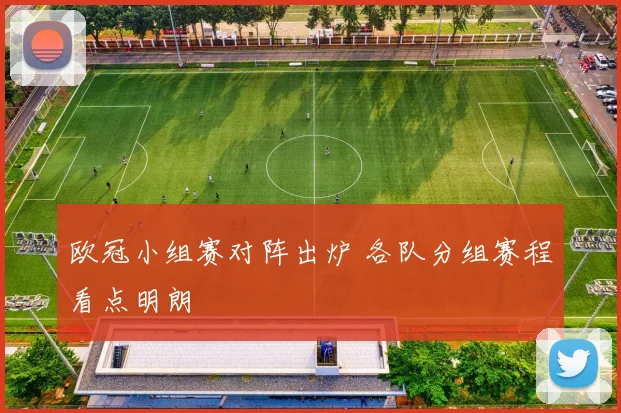 欧冠小组赛对阵出炉 各队分组赛程看点明朗