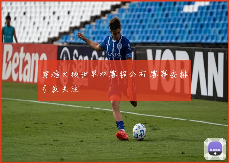 穿越火线世界杯赛程公布 赛事安排引发关注