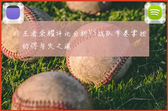 王者荣耀评论分析V5战队节奏掌控的得与失之道