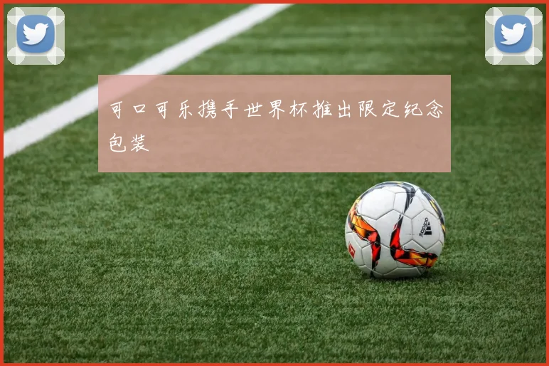 可口可乐携手世界杯推出限定纪念包装