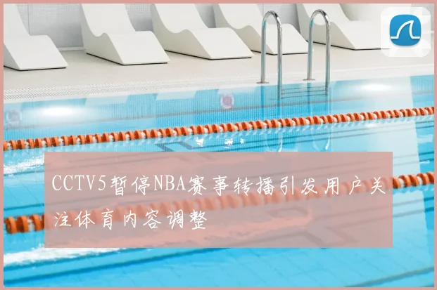 CCTV5暂停NBA赛事转播引发用户关注体育内容调整